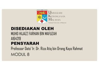 DISEDIAKAN OLEH
MUHD HIJAZZ FARHAN BIN MAFUZAH
A164219
PENSYARAH
Professor Dato' Ir. Dr. Riza Atiq bin Orang Kaya Rahmat
MODUL 8
 