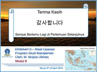 Sungai Kapuas, Kalimantan
Terima Kasih
감사합니다
Sampai Bertemu Lagi di Pertemuan Selanjutnya
Seoul, 6th of April 2014
 