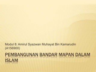 PEMBANGUNAN BANDAR MAPAN DALAM
ISLAM
Modul 8: Amirul Syazwan Muhayat Bin Kamarudin
(A156900)
 