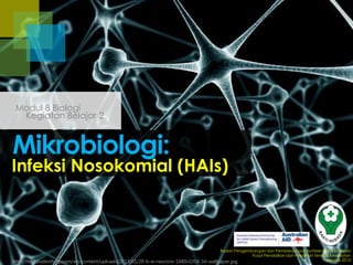Modul 8 Biologi
Kegiatan Belajar 2

Mikrobiologi:

Infeksi Nosokomial (HAIs)

Badan Pengembangan dan Pemberdayaan Sumber Daya Manusia
Pusat Pendidikan dan Pelatihan Tenaga Kesehatan
Jakarta 2013
http://medstudenthelp.com/wp-content/uploads/2013/01/20-b-w-neurons-1680x1050-3d-wallpaper.jpg

 