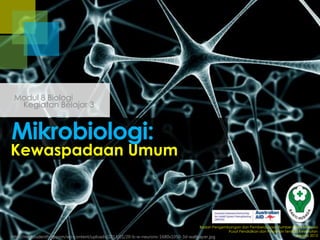 Modul 8 Biologi
Kegiatan Belajar 3

Mikrobiologi:

Kewaspadaan Umum

Badan Pengembangan dan Pemberdayaan Sumber Daya Manusia
Pusat Pendidikan dan Pelatihan Tenaga Kesehatan
Jakarta 2013
http://medstudenthelp.com/wp-content/uploads/2013/01/20-b-w-neurons-1680x1050-3d-wallpaper.jpg

 