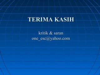 TERIMA KASIH 
kritik & saran 
one_esc@yahoo.com 
