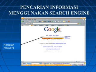PENCARIAN INFORMASI 
MENGGUNAKAN SEARCH ENGINE 
Masukan 
Keyword 
 
