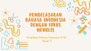 PEMBELAJARAN
BAHASA INDONESIA
DENGAN FOKUS
MENULIS
Pendidikan Bahasa Indonesia di SD
Modul 9
 