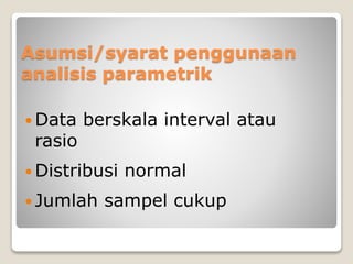 Asumsi/syarat penggunaan
analisis parametrik
 Data berskala interval atau
rasio
 Distribusi normal
 Jumlah sampel cukup
 