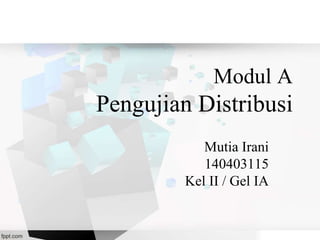 Modul A
Pengujian Distribusi
Mutia Irani
140403115
Kel II / Gel IA
 