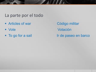 La parte por el todo
 Articles of war      Código militar
 Vote                 Votación
 To go for a sail     Ir de paseo en barco
 