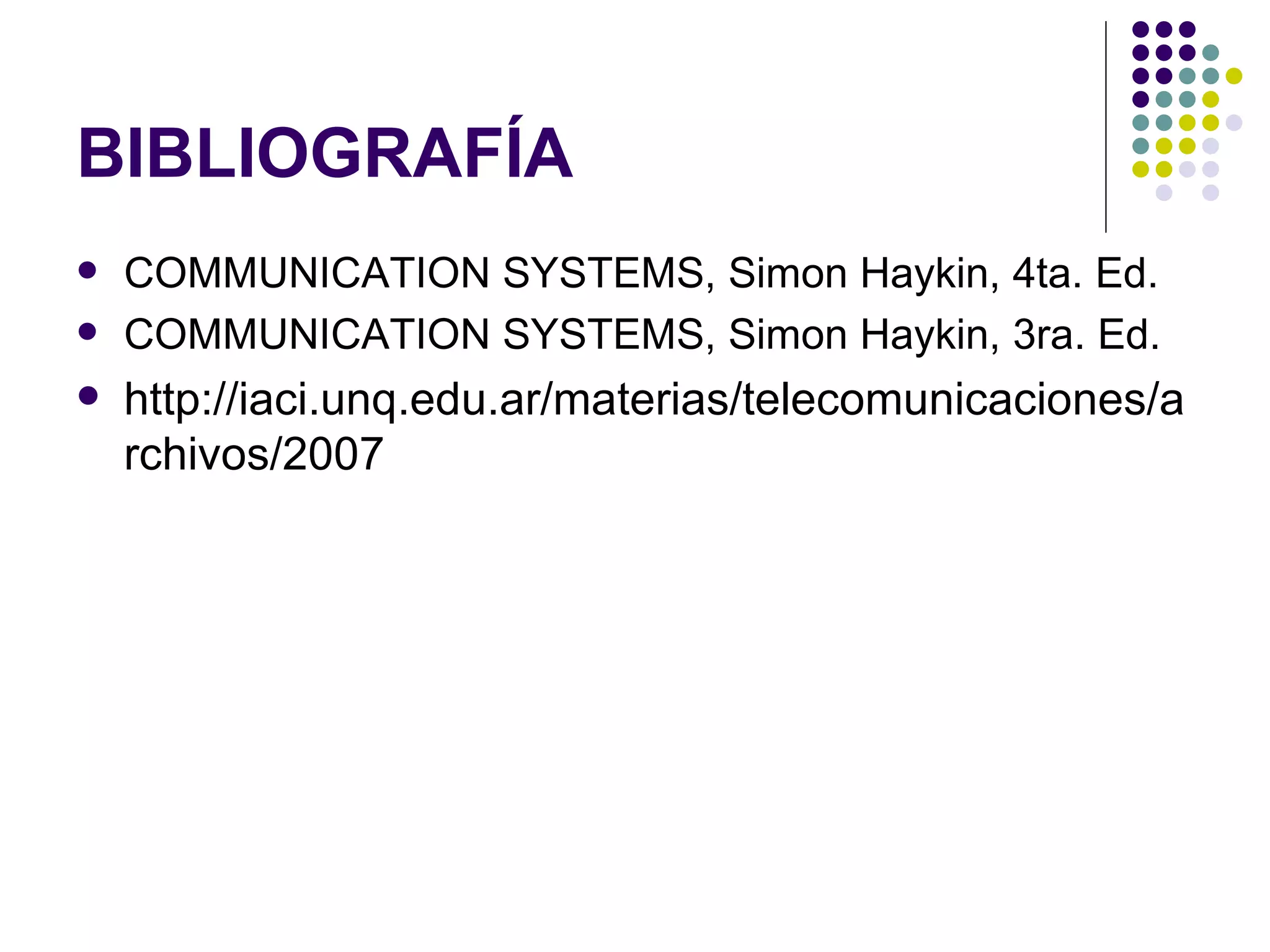 BIBLIOGRAFÍA COMMUNICATION SYSTEMS, Simon Haykin, 4ta. Ed. COMMUNICATION SYSTEMS, Simon Haykin, 3ra. Ed. http://iaci.unq.edu.ar/materias/telecomunicaciones/archivos/2007 