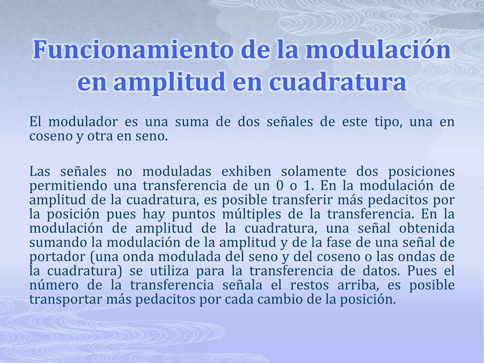 Funcionamiento de la modulación en amplitud en cuadraturaEl modulador es una suma de dos señales de este tipo, una en coseno y otra en seno. Las señales no moduladas exhiben solamente dos posiciones permitiendo una transferencia de un 0 o 1. En la modulación de amplitud de la cuadratura, es posible transferir más pedacitos por la posición pues hay puntos múltiples de la transferencia. En la modulación de amplitud de la cuadratura, una señal obtenida sumando la modulación de la amplitud y de la fase de una señal de portador (una onda modulada del seno y del coseno o las ondas de la cuadratura) se utiliza para la transferencia de datos. Pues el número de la transferencia señala el restos arriba, es posible transportar más pedacitos por cada cambio de la posición. 