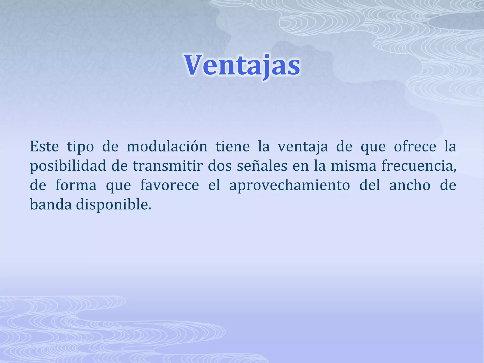 VentajasEste tipo de modulación tiene la ventaja de que ofrece la posibilidad de transmitir dos señales en la misma frecuencia, de forma que favorece el aprovechamiento del ancho de banda disponible. 