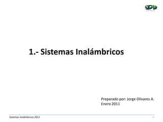 1.- Sistemas Inalámbricos




                                   Preparado por: Jorge Olivares A.
                                   Enero 2011


Sistemas Inalámbricos 2011                                        1
 