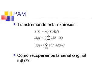 PAM
 Transformando esta expresión
 Cómo recuperamos la señal original
m(t)??
 