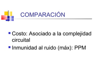 COMPARACIÓN
 Costo: Asociado a la complejidad
circuital
 Inmunidad al ruido (máx): PPM
 