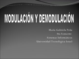 María Gabriela Peña 4to Semestre  Sistemas Informáticos Universidad Tecnológica Israel MODULACIÓN Y DEMODULACIÓN 