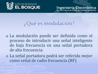 ¿Qué es modulación? La modulación puede ser definida como el proceso de introducir una señal inteligente de baja frecuencia en una señal portadora de alta frecuencia. La señal portadora podrá ser referida mejor como señal de radio frecuencia (RF) 