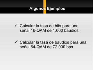 Algunos Ejemplos



 Calcular la tasa de bits para una
  señal 16-QAM de 1.000 baudios.

 Calcular la tasa de baudios para una
  señal 64-QAM de 72.000 bps.
 