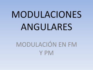 MODULACIONES
 ANGULARES
MODULACIÓN EN FM
     Y PM
 