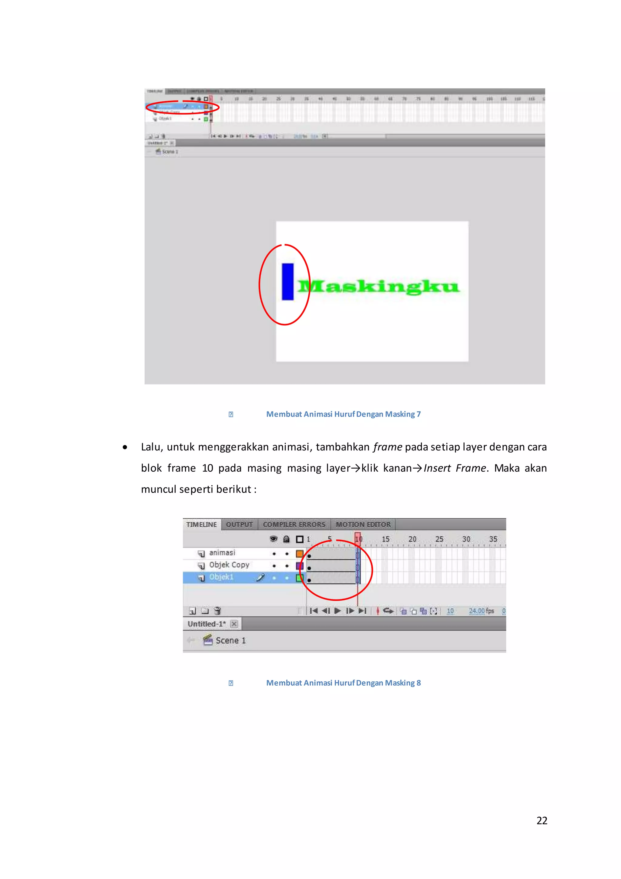 22
Membuat Animasi HurufDengan Masking 7
 Lalu, untuk menggerakkan animasi, tambahkan frame pada setiap layer dengan cara
blok frame 10 pada masing masing layer→klik kanan→Insert Frame. Maka akan
muncul seperti berikut :
Membuat Animasi HurufDengan Masking 8
 