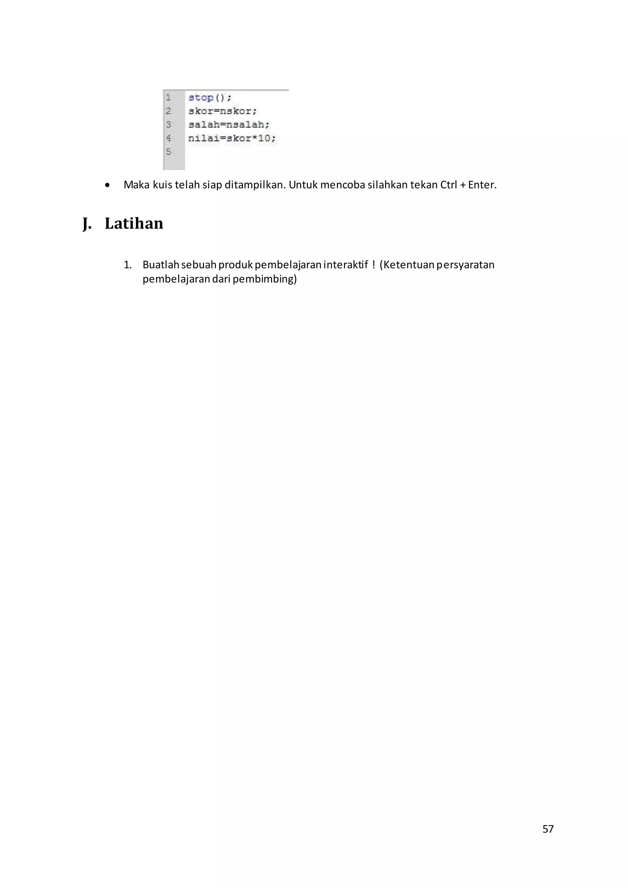 57
 Maka kuis telah siap ditampilkan. Untuk mencoba silahkan tekan Ctrl + Enter.
J. Latihan
1. Buatlahsebuahprodukpembelajaraninteraktif ! (Ketentuanpersyaratan
pembelajarandari pembimbing)
 