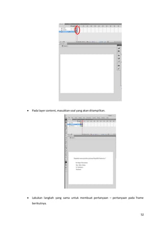 52
 Pada layer content, masukkan soal yang akan ditampilkan.
 Lakukan langkah yang sama untuk membuat pertanyaan – pertanyaan pada frame
berikutnya.
 