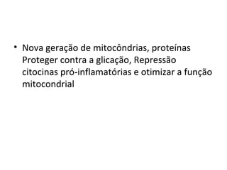 • Nova geração de mitocôndrias, proteínas
Proteger contra a glicação, Repressão
citocinas pró-inflamatórias e otimizar a função
mitocondrial

 