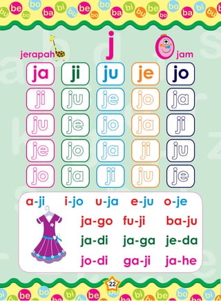 be bo
ba
bi bubo
be bo
ba
bi bubo
be bo
ba
bi bubo
bbu
be bo bi b be bo bi b be bo bi bbbi
22
jjerapahjerapah jamjam
ja
jiji
juju
ji
juju
jeje
ju
jeje
jojo
je
jojo
jaja
jo
jaja
jiji
jeje jojo jaja jiji juju
jojo jaja jiji juju jeje
ja-go fu-ji ba-ju
ja-di ja-ga je-da
jo-di ga-ji
a-ji i-jo u-ja e-ju o-je
ja-he
 
