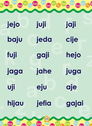 be bo
ba
bi bubo
be bo
ba
bi bubo
be bo
ba
bi bubo
bbu
be bo bi b be bo bi b be bo bi bbbi
23
jejo juji jaji
baju jeda cije
fuji gaji hejo
jaga jahe juga
uji eju aje
hijau jefia gajai
 