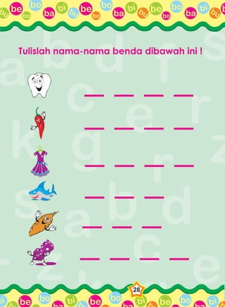 be bo
ba
bi bubo
be bo
ba
bi bubo
be bo
ba
bi bubo
bbu
be bo bi b be bo bi b be bo bi bbbi
28
Tulislah nama-nama benda dibawah ini !
_ _ _ _
_ _ _ _
_ _ _ _
_ _ _
_ _ _
_ _ _ _
 