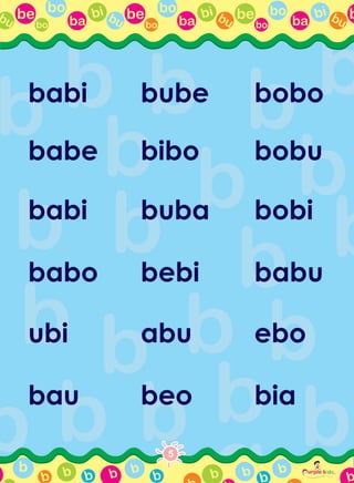 be bo
ba
bi bubo
be bo
ba
bi bubo
be bo
ba
bi bubo
bbu
b
b b urple kids
Play, Learn dan
artmSeb
Together
R
b b b b b
bb b b b b
babi bube bobo
babe bibo bobu
babi buba bobi
babo bebi babu
ubi abu ebo
bau beo bia
5
 