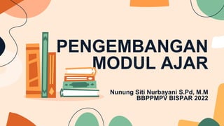 PENGEMBANGAN
MODUL AJAR
Nunung Siti Nurbayani S.Pd, M.M
BBPPMPV BISPAR 2022
 
