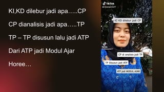 KI,KD dilebur jadi apa…..CP
CP dianalisis jadi apa…..TP
TP – TP disusun lalu jadi ATP
Dari ATP jadi Modul Ajar
Horee…
 