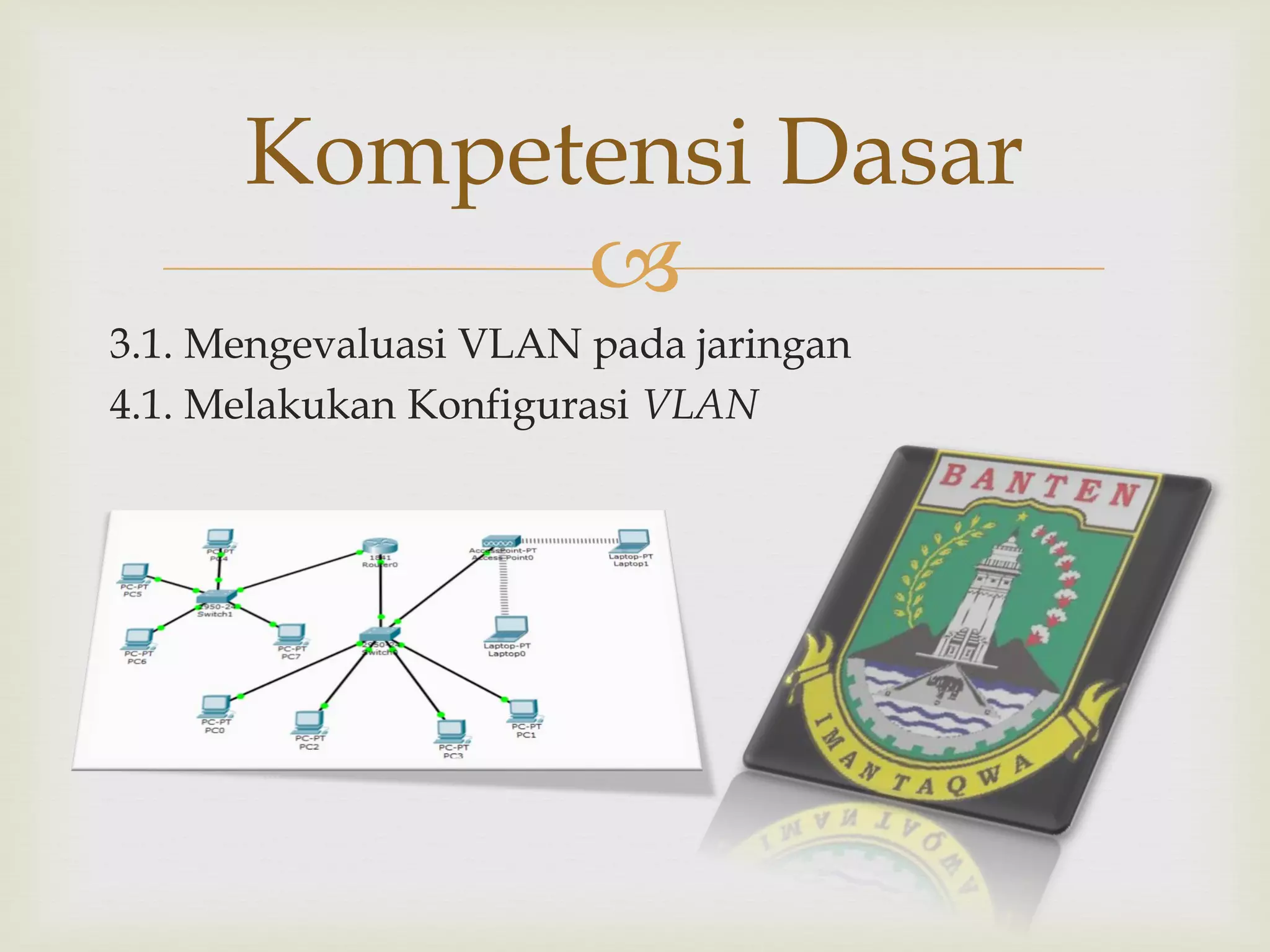 
3.1. Mengevaluasi VLAN pada jaringan
4.1. Melakukan Konfigurasi VLAN
Kompetensi Dasar
 