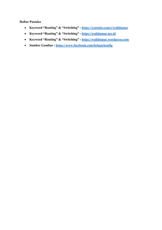 Daftar Pustaka
• Keyword “Routing” & “Switching” - https://youtube.com/c/walidumar
• Keyword “Routing” & “Switching” - https://walidumar.my.id
• Keyword “Routing” & “Switching” - https://walidumar.wordpress.com
• Sumber Gambar : https://www.facebook.com/belajarkonfig
 