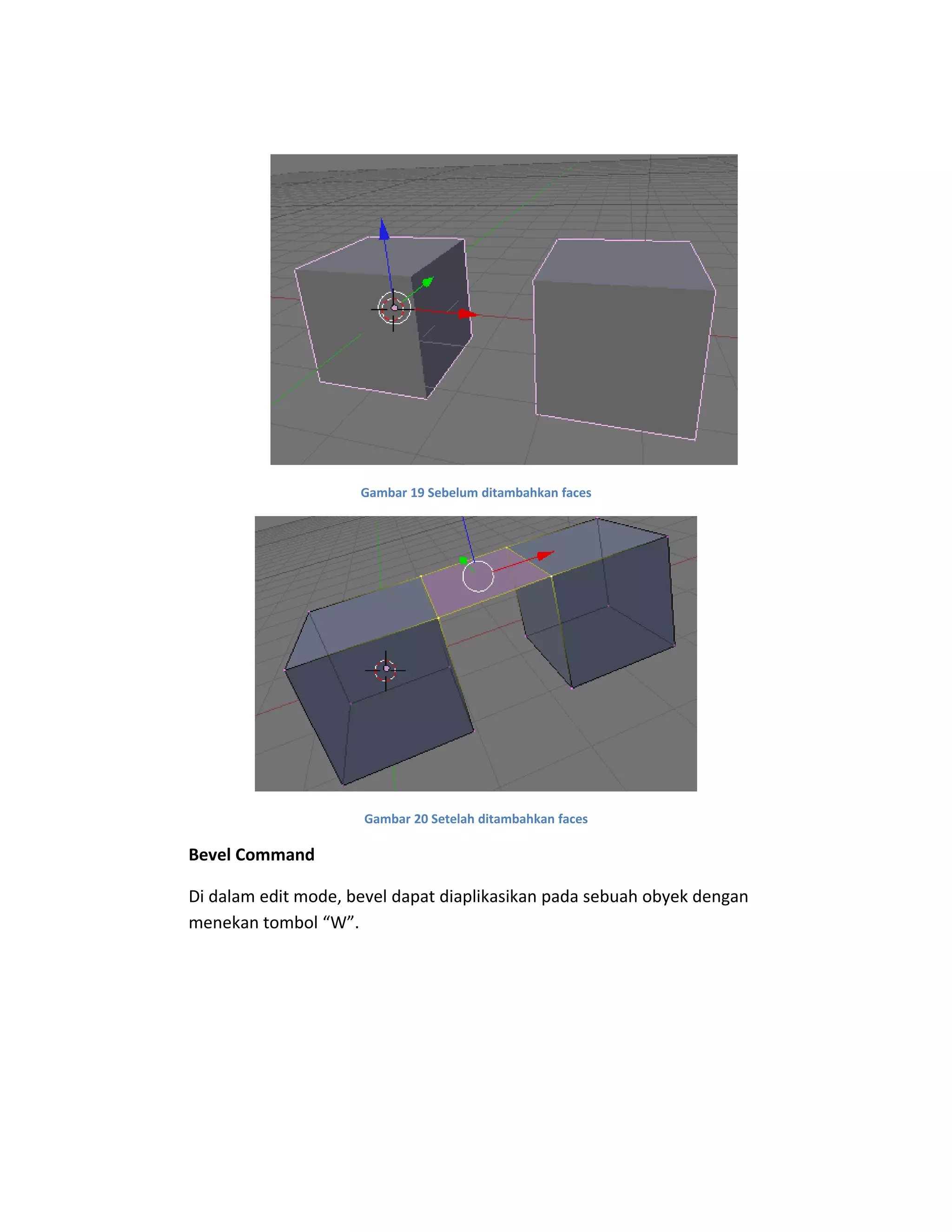 Gambar 19 Sebelum ditambahkan faces
Gambar 20 Setelah ditambahkan faces
Bevel Command
Di dalam edit mode, bevel dapat diaplikasikan pada sebuah obyek dengan
menekan tombol “W”.
 