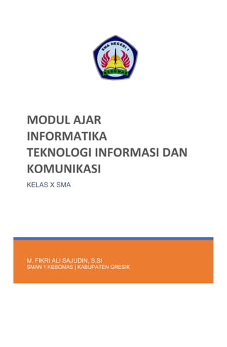 M. FIKRI ALI SAJUDIN, S.SI
SMAN 1 KEBOMAS | KABUPATEN GRESIK
MODUL AJAR
INFORMATIKA
TEKNOLOGI INFORMASI DAN
KOMUNIKASI
KELAS X SMA
 