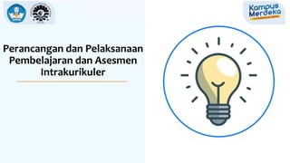 Perancangan dan Pelaksanaan
Pembelajaran dan Asesmen
Intrakurikuler
 