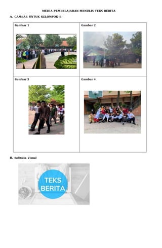 MEDIA PEMBELAJARAN MENULIS TEKS BERITA
A. GAMBAR UNTUK KELOMPOK B
Gambar 1 Gambar 2
Gambar 3 Gambar 4
B. Salindia Visual
 