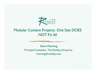 Modular Content Projects: One Size DOES
             NOT Fit All

                    Steve Manning
      Principal Consultant, The Rockley Group Inc.
                 manning@rockley.com
 