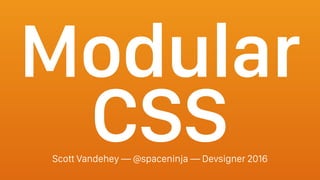 Modular
CSSScott Vandehey — @spaceninja — Devsigner 2016
 