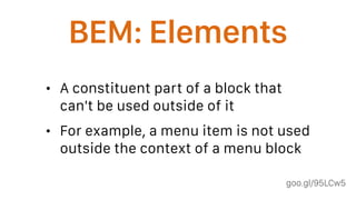 goo.gl/95LCw5
BEM: Elements
• A constituent part of a block that
can't be used outside of it
• For example, a menu item is not used
outside the context of a menu block
 