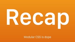 Recap
Modular CSS is dope
 