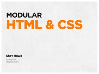 TACTICAL
HTML & CSS
Shay Howe
@shayhowe
shayhowe.com
MODULAR
HTML & CSS
 