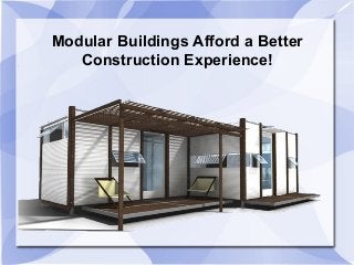 Modular Buildings Afford a Better
Construction Experience!
 