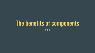 The benefits of components
 