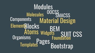 Blocks
Components
Modules
Elements
Atoms
Molecules
Organisms
PagesTemplates
OOCSS
SMACSS
BEM
SUIT CSS
Bootstrap
Foundation
Widgets
Material Design
 