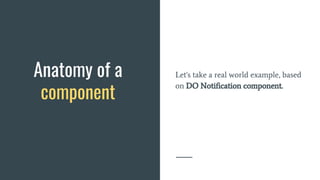 Let's take a real world example, based
on DO Notification component.
Anatomy of a
component
 