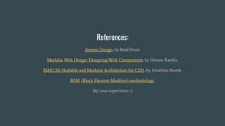 References:
Atomic Design, by Brad Frost.
Modular Web Design: Designing With Components, by Dennis Kardys.
SMACSS (Scalable and Modular Architecture for CSS), by Jonathan Snook.
BEM (Block Element Modifier) methodology.
My own experience ;)
 