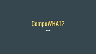 CompoWHAT?
 