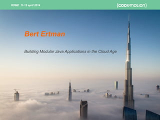 ROME 11-12 april 2014ROME 11-12 april 2014
Building Modular Java Applications in the Cloud Age
Bert Ertman
 