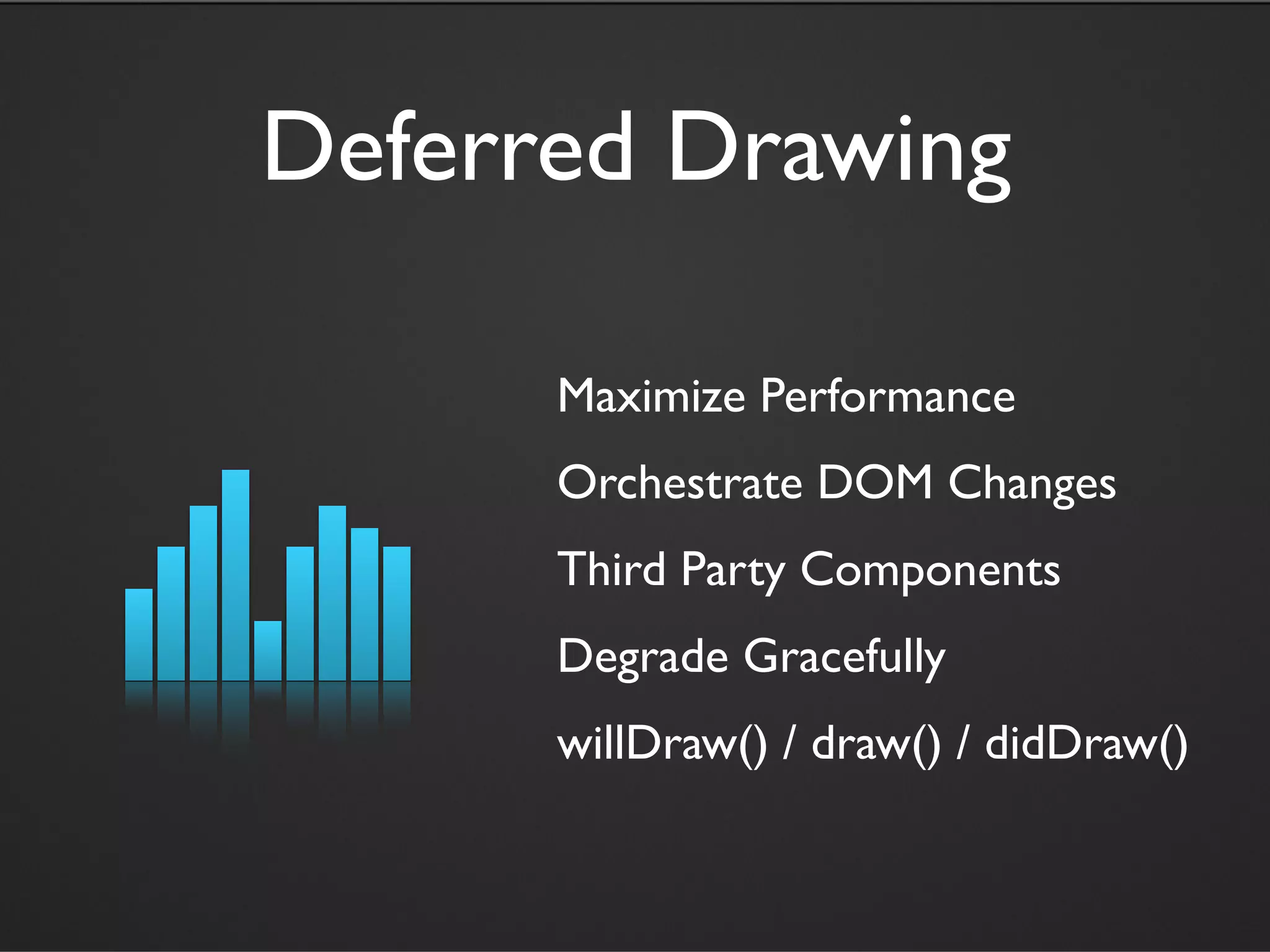 Deferred Drawing

      Maximize Performance
      Orchestrate DOM Changes
      Third Party Components
      Degrade Gracefully
      willDraw() / draw() / didDraw()
 